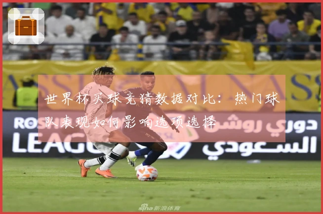 世界杯买球竞猜数据对比：热门球队表现如何影响选项选择
