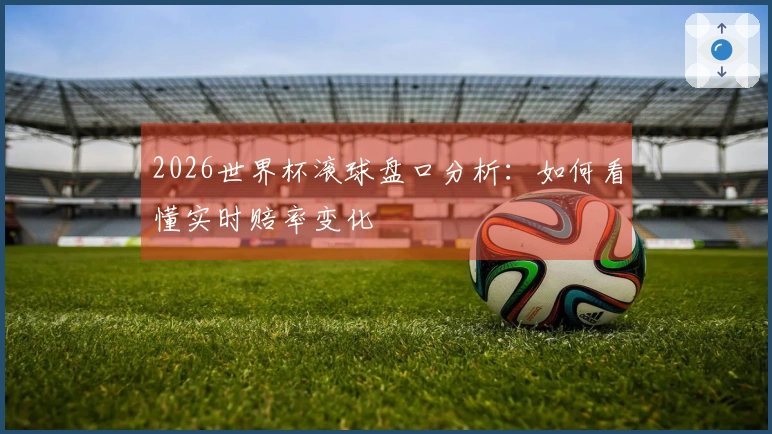 2026世界杯滚球盘口分析：如何看懂实时赔率变化