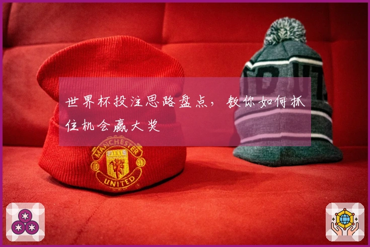 世界杯投注思路盘点，教你如何抓住机会赢大奖