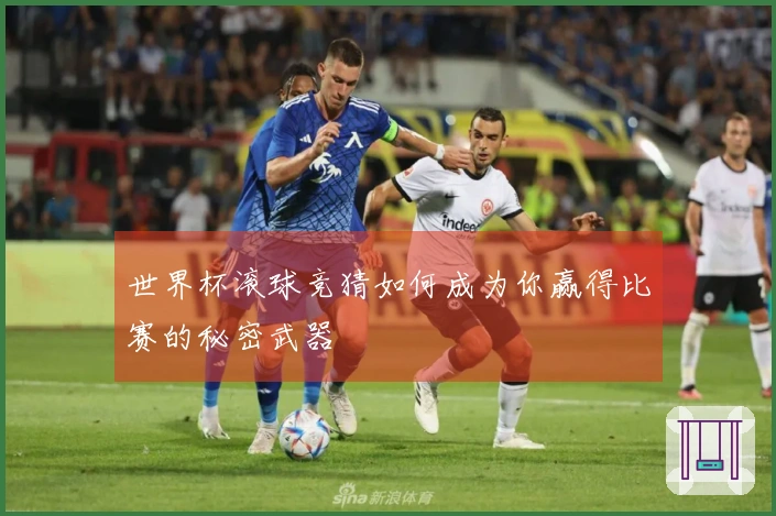 世界杯滚球竞猜如何成为你赢得比赛的秘密武器