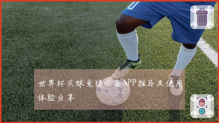 世界杯买球竞猜必备APP推荐及使用体验分享