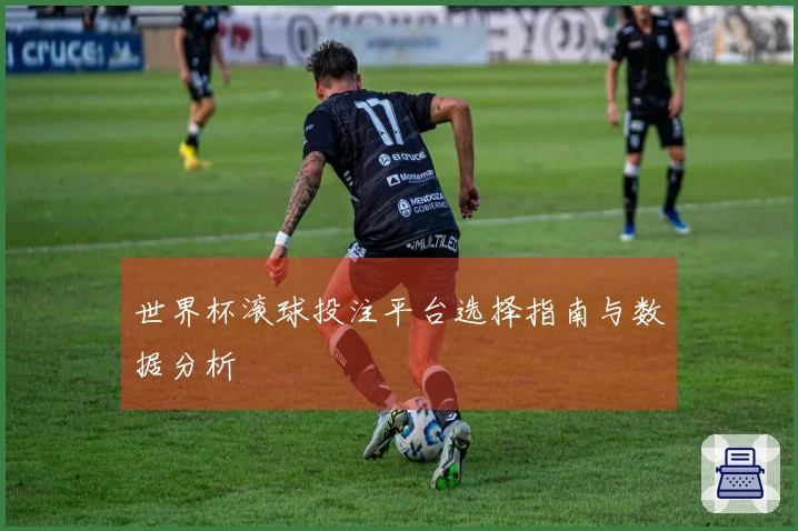 世界杯滚球投注平台选择指南与数据分析