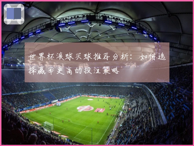 世界杯滚球买球推荐分析：如何选择赢率更高的投注策略