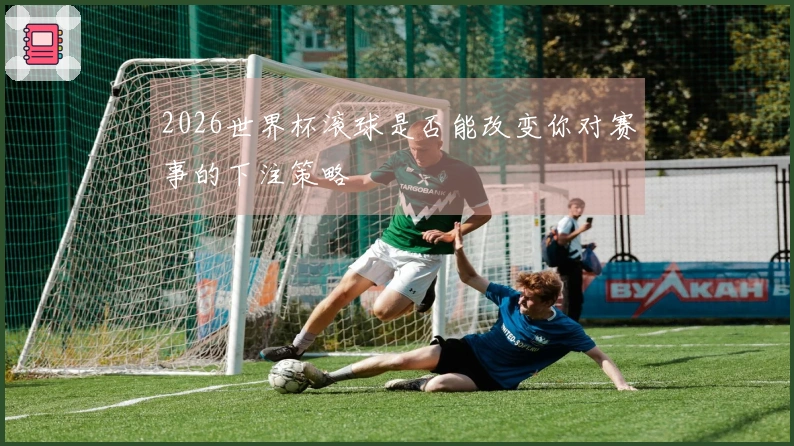 2026世界杯滚球是否能改变你对赛事的下注策略