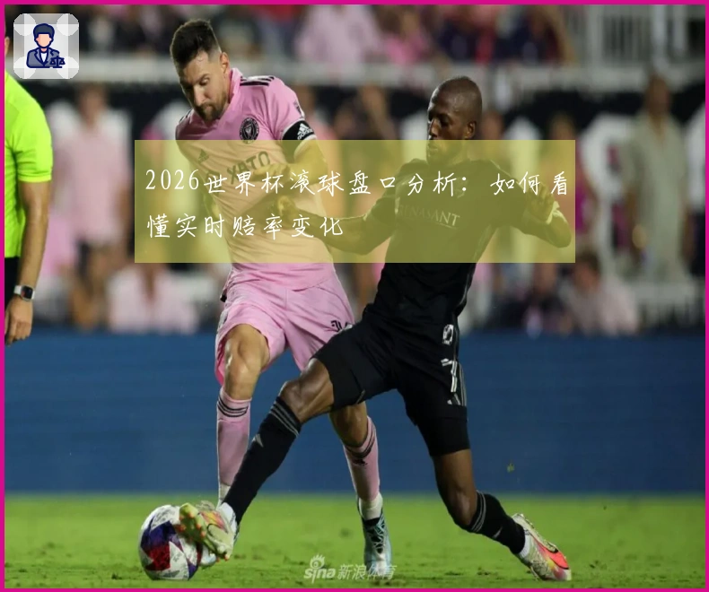 2026世界杯滚球盘口分析：如何看懂实时赔率变化