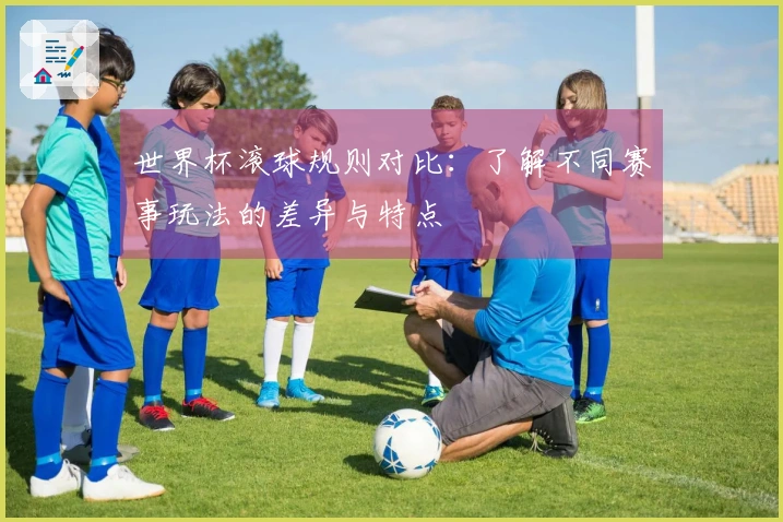 世界杯滚球规则对比：了解不同赛事玩法的差异与特点
