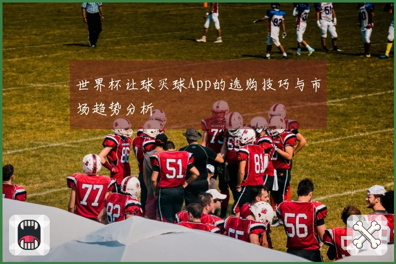 世界杯让球买球App的选购技巧与市场趋势分析