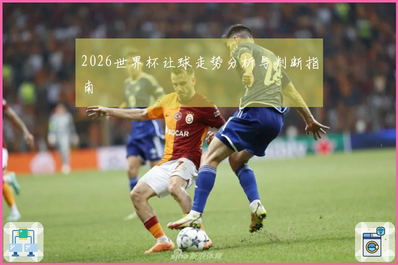 2026世界杯让球走势分析与判断指南