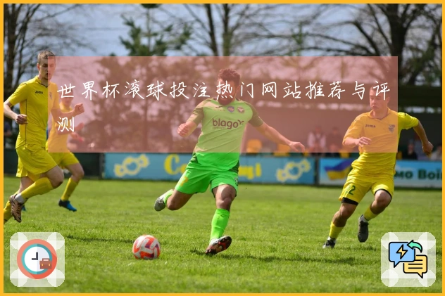 世界杯滚球投注热门网站推荐与评测