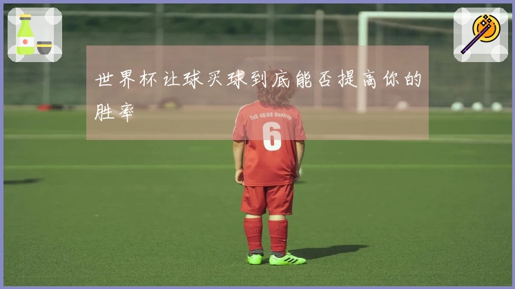 世界杯让球买球到底能否提高你的胜率