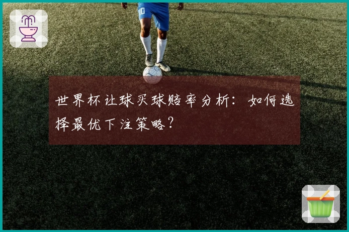 世界杯让球买球赔率分析：如何选择最优下注策略？