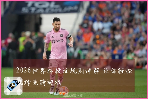 2026世界杯投注规则详解 让你轻松玩转竞猜游戏