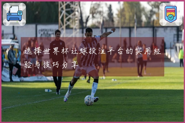 选择世界杯让球投注平台的实用经验与技巧分享