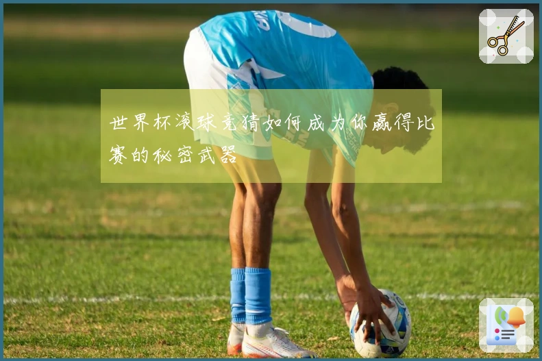 世界杯滚球竞猜如何成为你赢得比赛的秘密武器