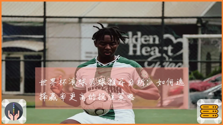 世界杯滚球买球推荐分析：如何选择赢率更高的投注策略