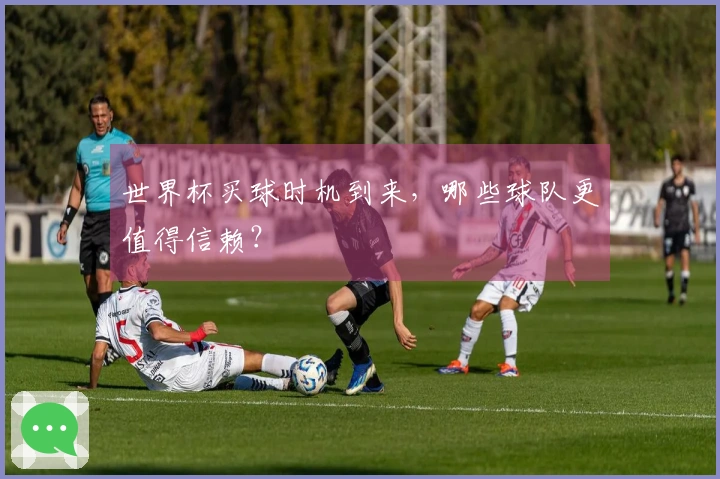 世界杯买球时机到来，哪些球队更值得信赖？