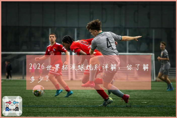 2026世界杯滚球规则详解，你了解多少？