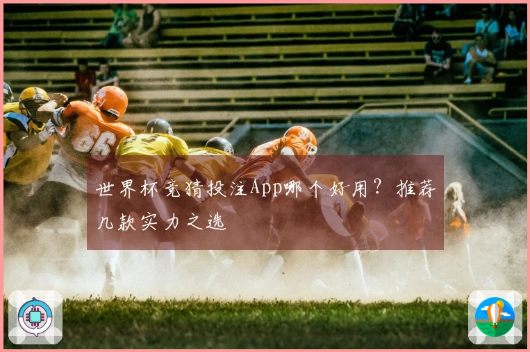 世界杯竞猜投注App哪个好用？推荐几款实力之选