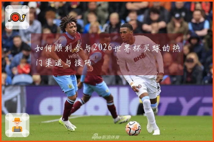 如何顺利参与2026世界杯买球的热门渠道与技巧