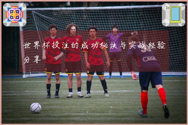 世界杯投注的成功秘诀与实战经验分享