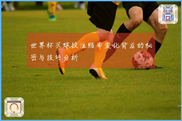 世界杯买球投注赔率变化背后的秘密与技巧分析