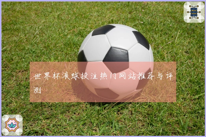 世界杯滚球投注热门网站推荐与评测