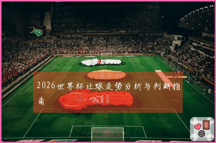 2026世界杯让球走势分析与判断指南