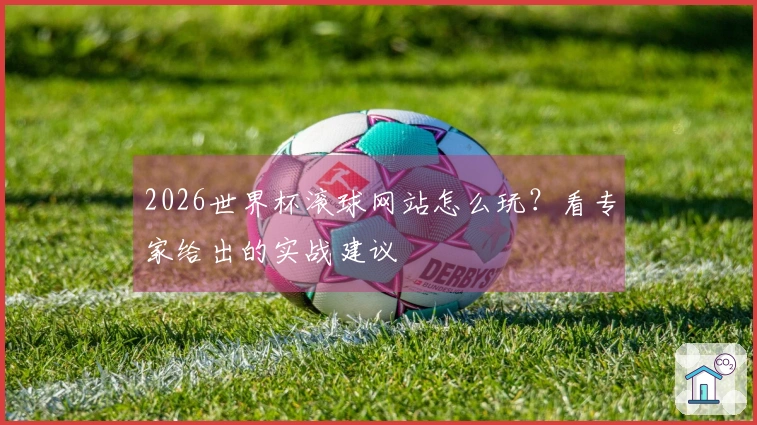 2026世界杯滚球网站怎么玩？看专家给出的实战建议